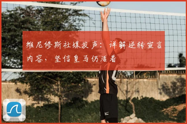 维尼修斯社媒发声:详解逆转宣言内容,坚信皇马仍活着