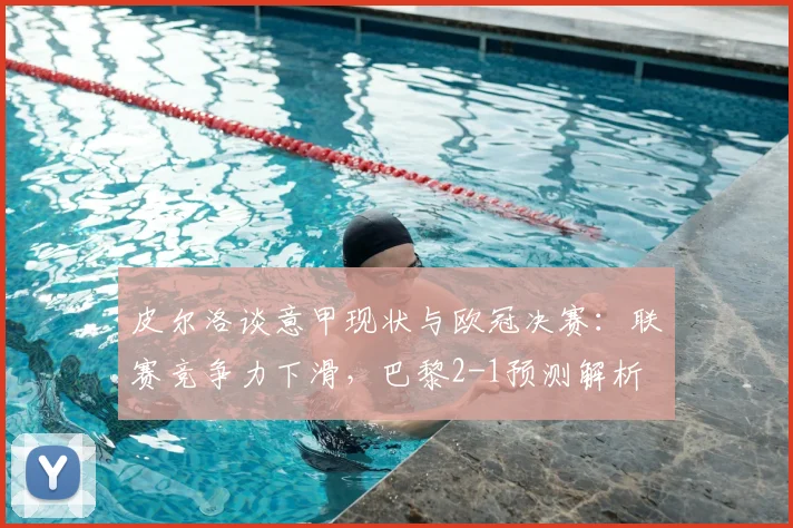 皮尔洛谈意甲现状与欧冠决赛:联赛竞争力下滑,巴黎2-1预测解析
