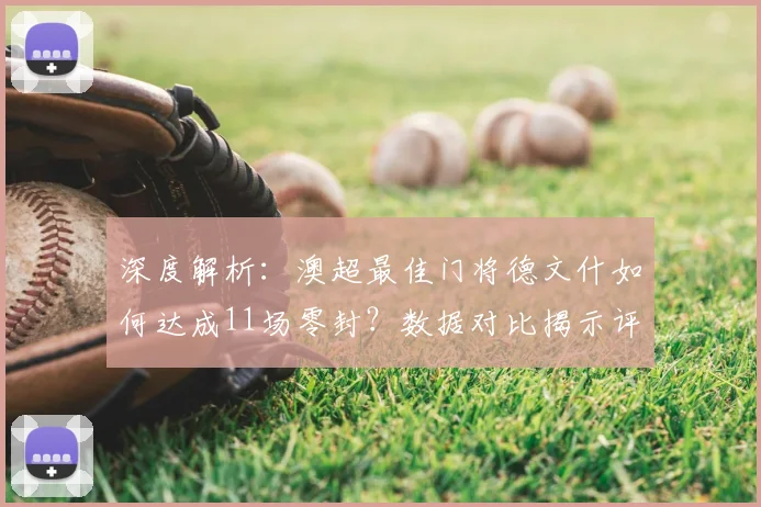深度解析:澳超最佳门将德文什如何达成11场零封?数据对比揭示评选含金量