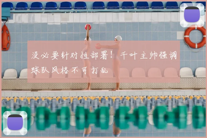 没必要针对性部署!千叶主帅强调球队风格不可打乱