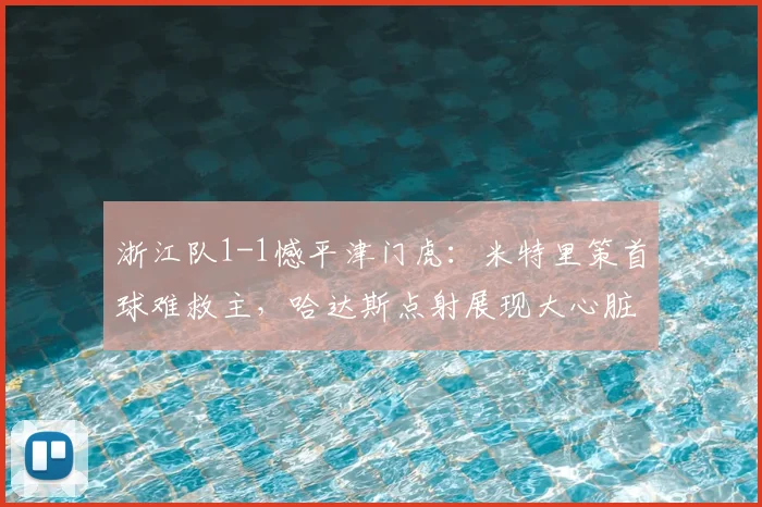 浙江队1-1憾平津门虎:米特里策首球难救主,哈达斯点射展现大心脏