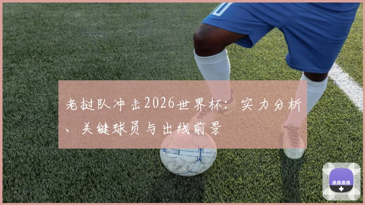 老挝队冲击2026世界杯:实力分析、关键球员与出线前景